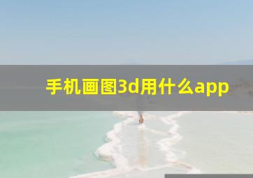 手机画图3d用什么app