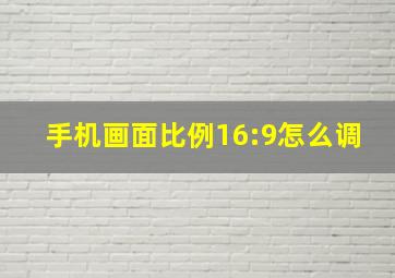 手机画面比例16:9怎么调