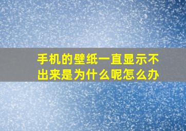 手机的壁纸一直显示不出来是为什么呢怎么办