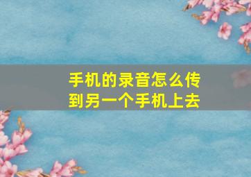 手机的录音怎么传到另一个手机上去