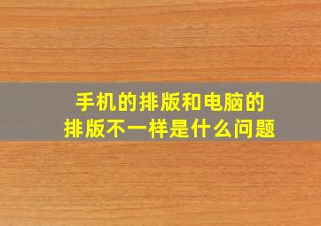 手机的排版和电脑的排版不一样是什么问题