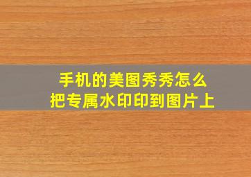 手机的美图秀秀怎么把专属水印印到图片上