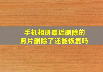 手机相册最近删除的照片删除了还能恢复吗