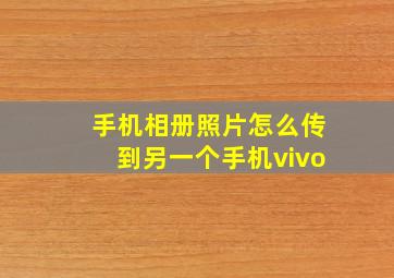 手机相册照片怎么传到另一个手机vivo