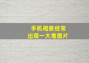 手机相册经常出现一大堆图片