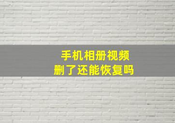 手机相册视频删了还能恢复吗