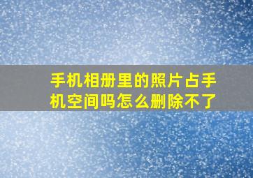 手机相册里的照片占手机空间吗怎么删除不了