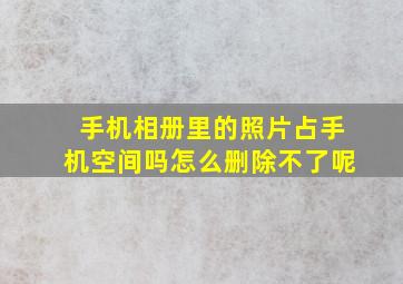 手机相册里的照片占手机空间吗怎么删除不了呢