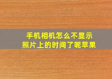 手机相机怎么不显示照片上的时间了呢苹果