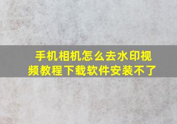 手机相机怎么去水印视频教程下载软件安装不了