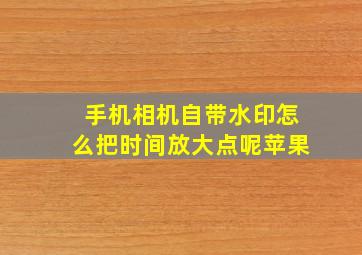 手机相机自带水印怎么把时间放大点呢苹果