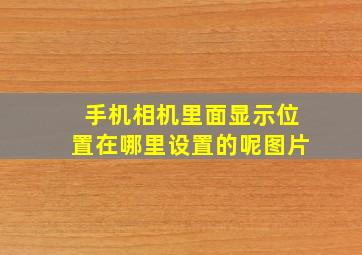 手机相机里面显示位置在哪里设置的呢图片