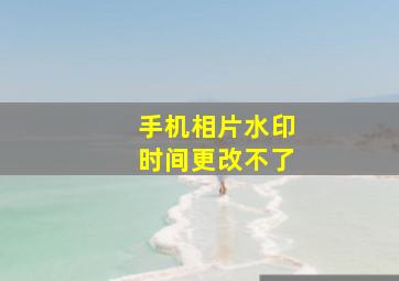 手机相片水印时间更改不了