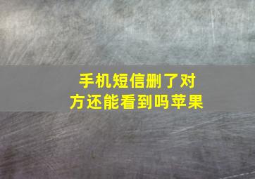 手机短信删了对方还能看到吗苹果