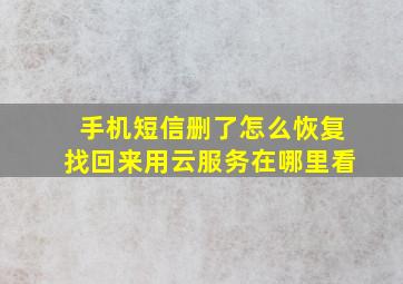 手机短信删了怎么恢复找回来用云服务在哪里看