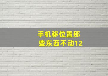 手机移位置那些东西不动12