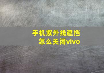 手机紫外线遮挡怎么关闭vivo