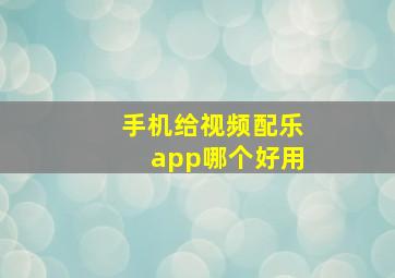 手机给视频配乐app哪个好用