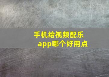 手机给视频配乐app哪个好用点