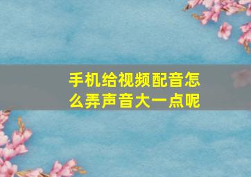 手机给视频配音怎么弄声音大一点呢