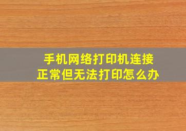 手机网络打印机连接正常但无法打印怎么办