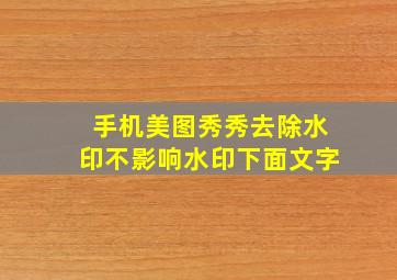 手机美图秀秀去除水印不影响水印下面文字