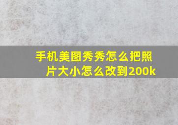 手机美图秀秀怎么把照片大小怎么改到200k