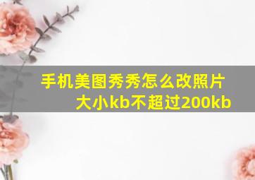 手机美图秀秀怎么改照片大小kb不超过200kb