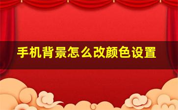 手机背景怎么改颜色设置