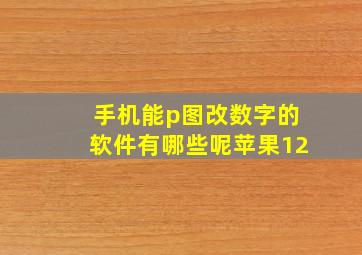 手机能p图改数字的软件有哪些呢苹果12