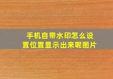 手机自带水印怎么设置位置显示出来呢图片