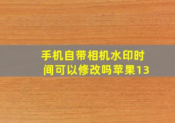 手机自带相机水印时间可以修改吗苹果13