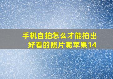 手机自拍怎么才能拍出好看的照片呢苹果14