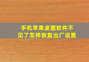 手机苹果桌面软件不见了怎样恢复出厂设置