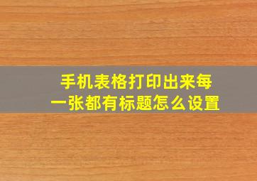 手机表格打印出来每一张都有标题怎么设置