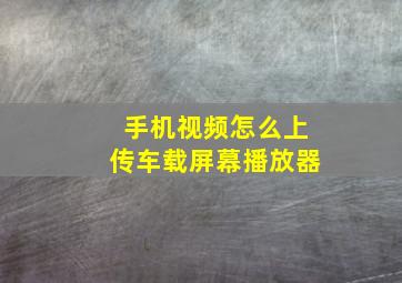 手机视频怎么上传车载屏幕播放器