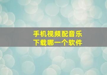 手机视频配音乐下载哪一个软件