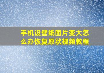 手机设壁纸图片变大怎么办恢复原状视频教程