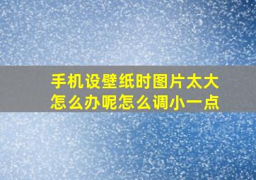 手机设壁纸时图片太大怎么办呢怎么调小一点