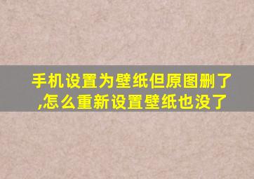 手机设置为壁纸但原图删了,怎么重新设置壁纸也没了