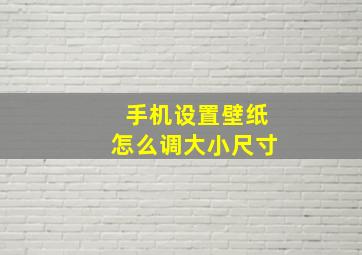 手机设置壁纸怎么调大小尺寸