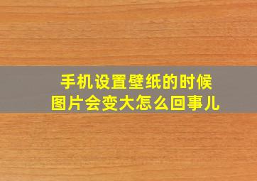 手机设置壁纸的时候图片会变大怎么回事儿