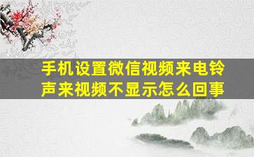 手机设置微信视频来电铃声来视频不显示怎么回事