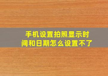 手机设置拍照显示时间和日期怎么设置不了