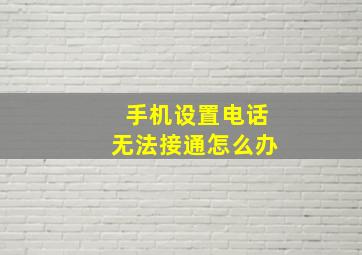 手机设置电话无法接通怎么办