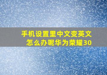 手机设置里中文变英文怎么办呢华为荣耀30