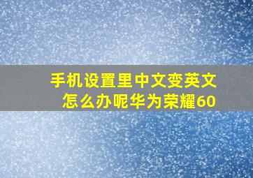 手机设置里中文变英文怎么办呢华为荣耀60