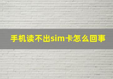 手机读不出sim卡怎么回事