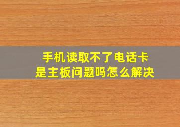 手机读取不了电话卡是主板问题吗怎么解决