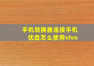 手机转换器连接手机优盘怎么使用vivo